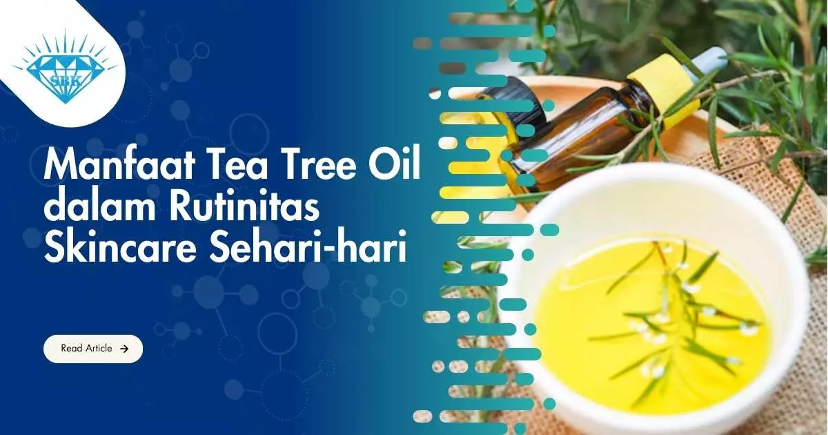 Manfaat Tea Tree Oil dalam Rutinitas Skincare Sehari-hari