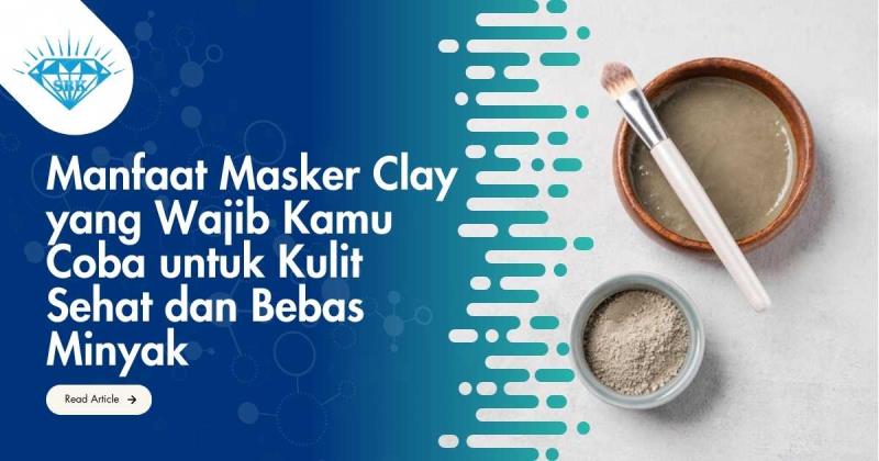 Manfaat Masker Clay yang Wajib Kamu Coba untuk Kulit Sehat dan Bebas Minyak