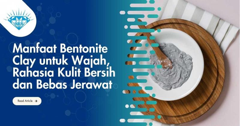 Manfaat Bentonite Clay untuk Wajah, Rahasia Kulit Bersih dan Bebas Jerawat