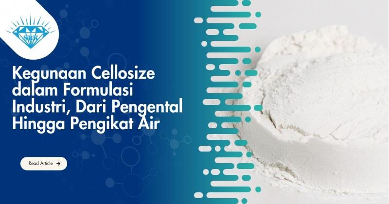 Kegunaan Cellosize dalam Formulasi Industri, Dari Pengental Hingga Pengikat Air